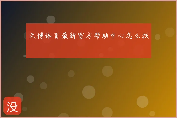 天博体育最新官方帮助中心怎么找