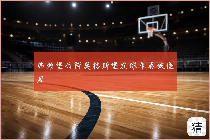 弗赖堡对阵奥格斯堡发球节奏破僵局