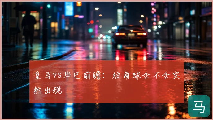 皇马vs毕巴前瞻：短角球会不会突然出现