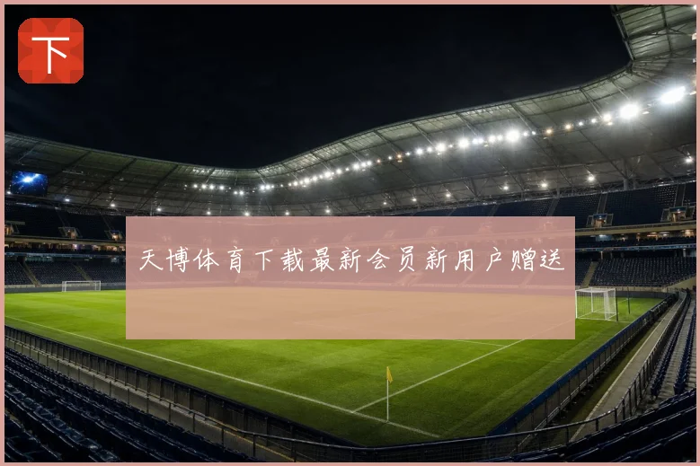 天博体育下载最新会员新用户赠送