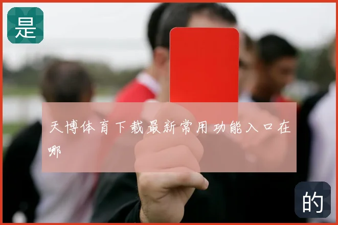 天博体育下载最新常用功能入口在哪