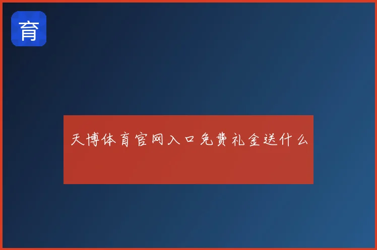 天博体育官网入口免费礼金送什么